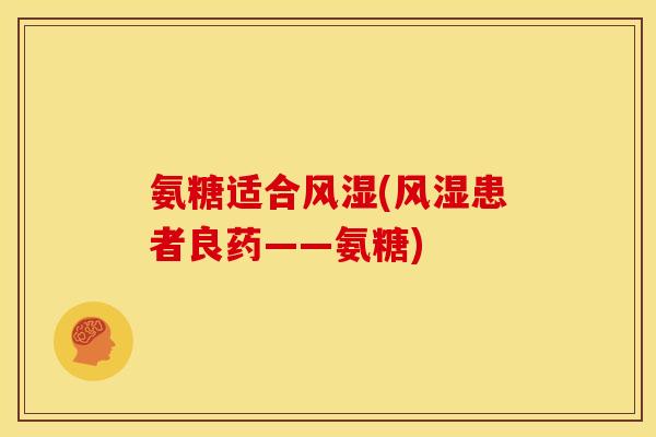 氨糖适合风湿(风湿患者良药——氨糖)
