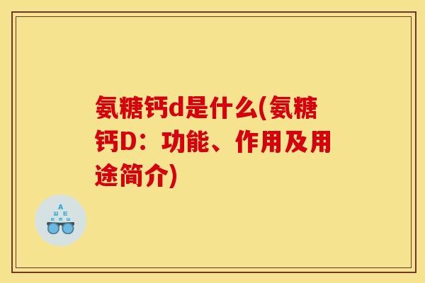 氨糖钙d是什么(氨糖钙D：功能、作用及用途简介)