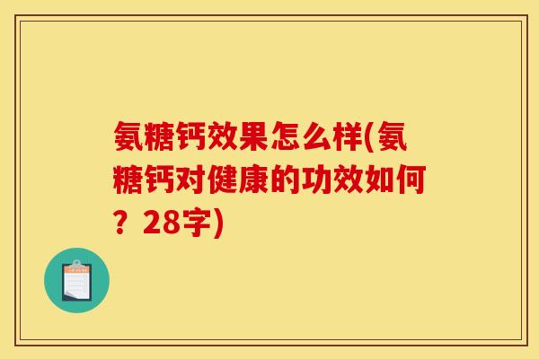 氨糖钙效果怎么样(氨糖钙对健康的功效如何？28字)