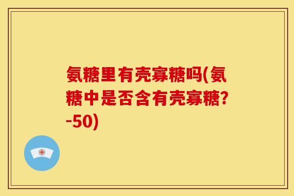 氨糖里有壳寡糖吗(氨糖中是否含有壳寡糖？-50)