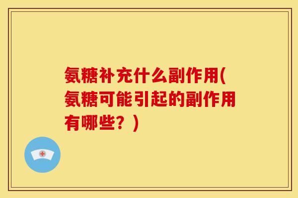 氨糖补充什么副作用(氨糖可能引起的副作用有哪些？)