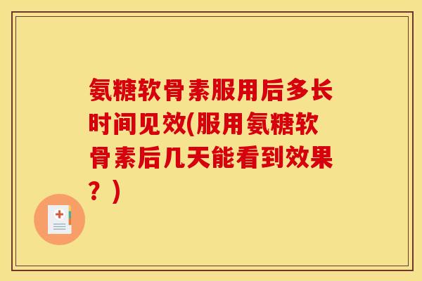 氨糖软骨素服用后多长时间见效(服用氨糖软骨素后几天能看到效果？)