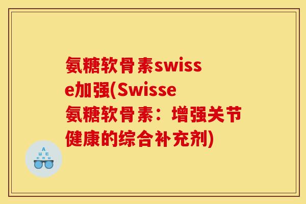 氨糖软骨素swisse加强(Swisse氨糖软骨素：增强关节健康的综合补充剂)