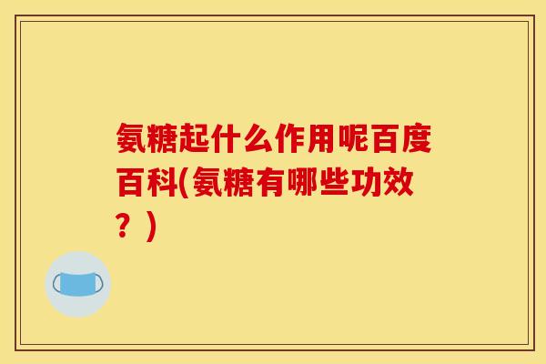 氨糖起什么作用呢百度百科(氨糖有哪些功效？)