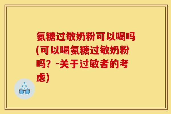 氨糖过敏奶粉可以喝吗(可以喝氨糖过敏奶粉吗？-关于过敏者的考虑)