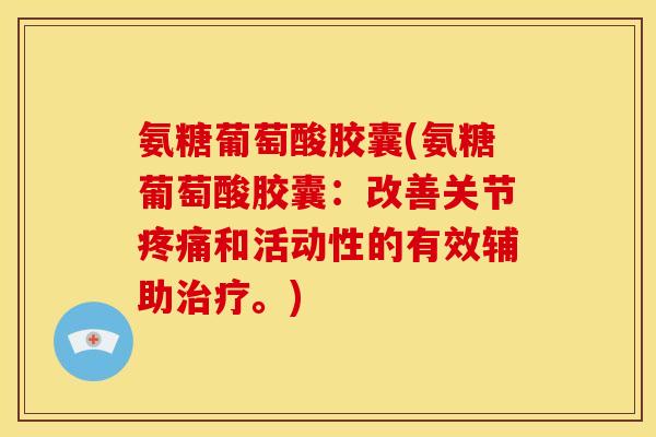 氨糖葡萄酸胶囊(氨糖葡萄酸胶囊：改善关节疼痛和活动性的有效辅助治疗。)