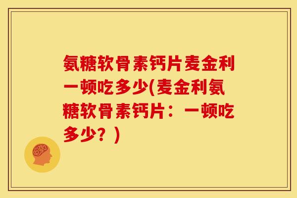 氨糖软骨素钙片麦金利一顿吃多少(麦金利氨糖软骨素钙片：一顿吃多少？)