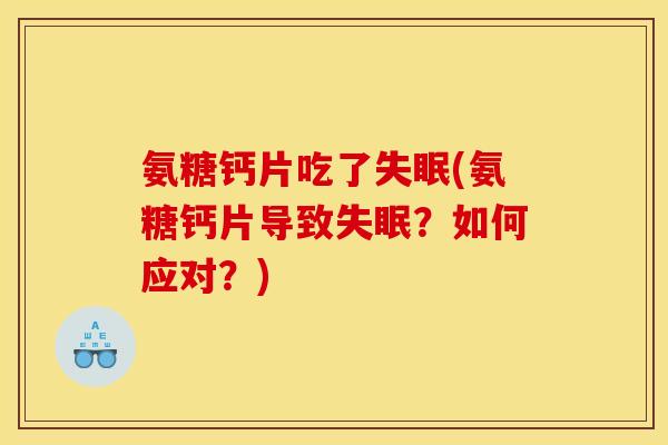 氨糖钙片吃了失眠(氨糖钙片导致失眠？如何应对？)