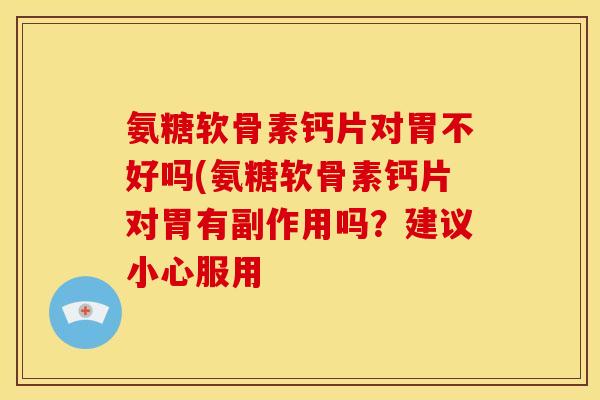 氨糖软骨素钙片对胃不好吗(氨糖软骨素钙片对胃有副作用吗？建议小心服用