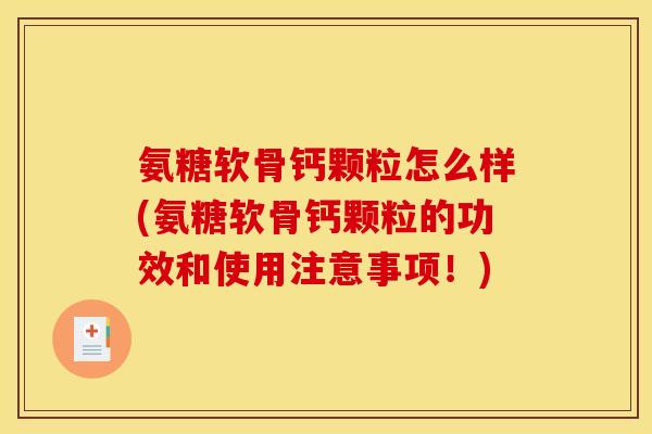 氨糖软骨钙颗粒怎么样(氨糖软骨钙颗粒的功效和使用注意事项！)