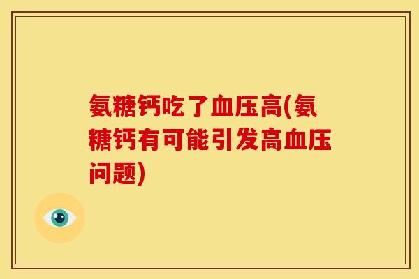 氨糖钙吃了血压高(氨糖钙有可能引发高血压问题)