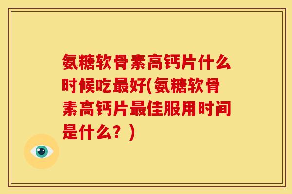 氨糖软骨素高钙片什么时候吃最好(氨糖软骨素高钙片最佳服用时间是什么？)