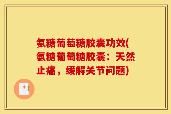 氨糖葡萄糖胶囊功效(氨糖葡萄糖胶囊：天然止痛，缓解关节问题)