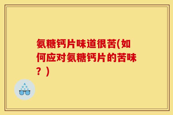 氨糖钙片味道很苦(如何应对氨糖钙片的苦味？)