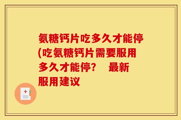 氨糖钙片吃多久才能停(吃氨糖钙片需要服用多久才能停？  最新服用建议