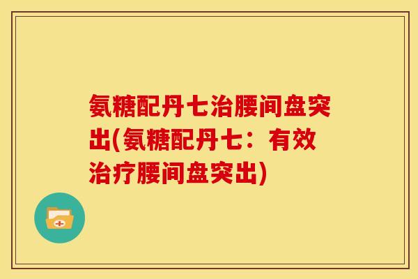 氨糖配丹七治腰间盘突出(氨糖配丹七：有效治疗腰间盘突出)