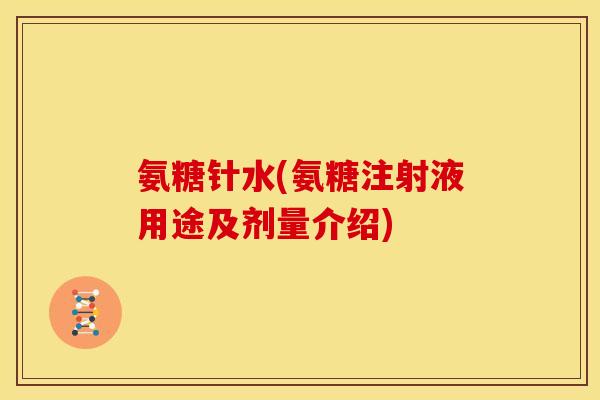 氨糖针水(氨糖注射液用途及剂量介绍)