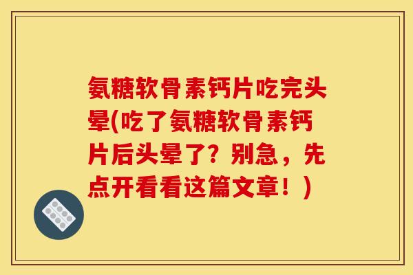 氨糖软骨素钙片吃完头晕(吃了氨糖软骨素钙片后头晕了？别急，先点开看看这篇文章！)