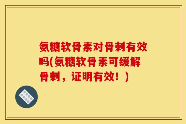 氨糖软骨素对骨刺有效吗(氨糖软骨素可缓解骨刺，证明有效！)