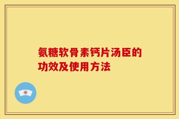 氨糖软骨素钙片汤臣的功效及使用方法