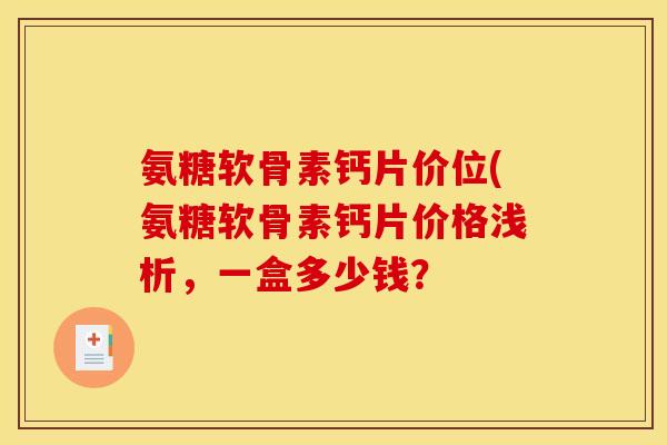 氨糖软骨素钙片价位(氨糖软骨素钙片价格浅析，一盒多少钱？