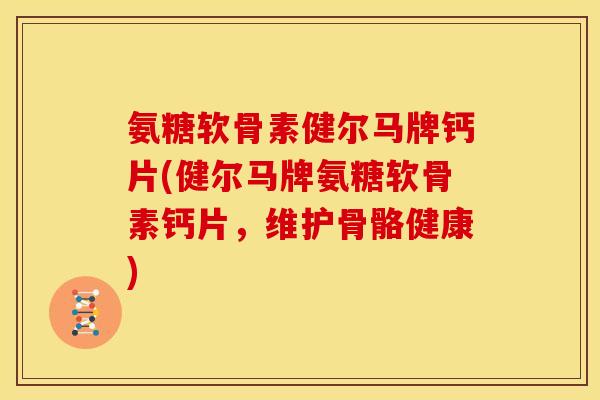 氨糖软骨素健尔马牌钙片(健尔马牌氨糖软骨素钙片，维护骨骼健康)