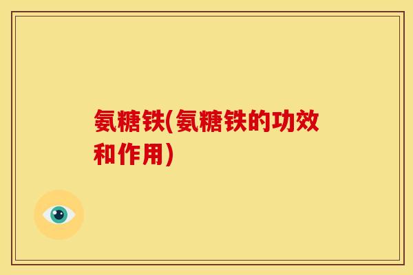 氨糖铁(氨糖铁的功效和作用)