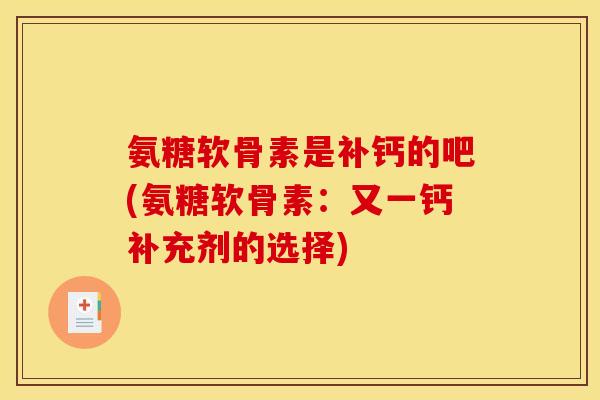 氨糖软骨素是补钙的吧(氨糖软骨素：又一钙补充剂的选择)