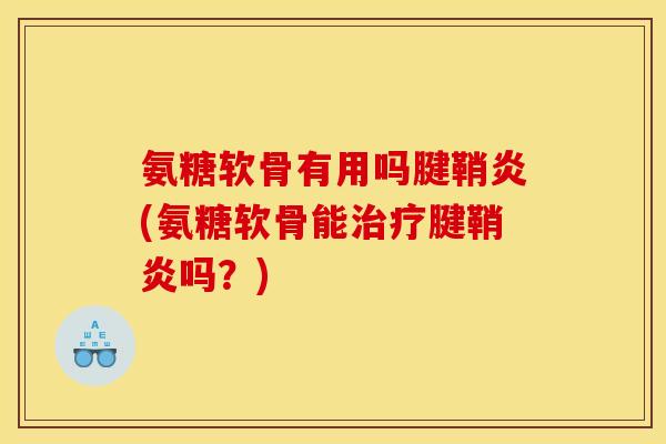 氨糖软骨有用吗腱鞘炎(氨糖软骨能治疗腱鞘炎吗？)