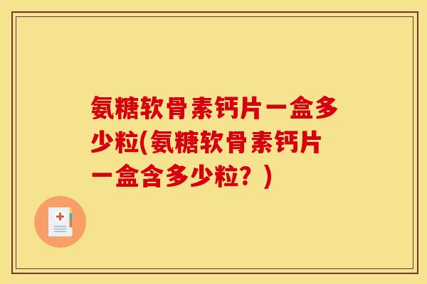 氨糖软骨素钙片一盒多少粒(氨糖软骨素钙片一盒含多少粒？)