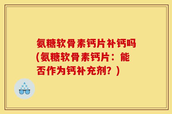 氨糖软骨素钙片补钙吗(氨糖软骨素钙片：能否作为钙补充剂？)