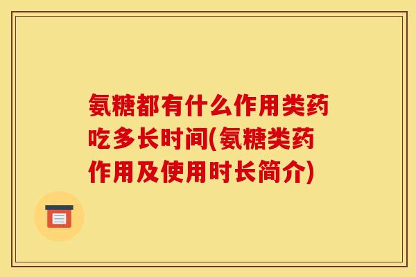 氨糖都有什么作用类药吃多长时间(氨糖类药作用及使用时长简介)