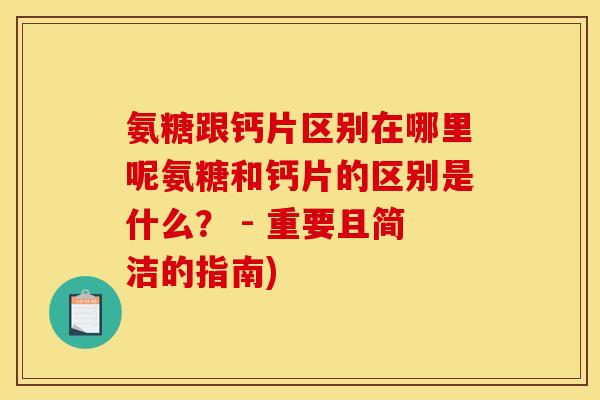 氨糖跟钙片区别在哪里呢氨糖和钙片的区别是什么？ - 重要且简洁的指南)