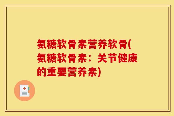 氨糖软骨素营养软骨(氨糖软骨素：关节健康的重要营养素)
