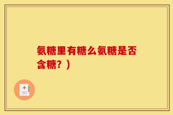 氨糖里有糖么氨糖是否含糖？)