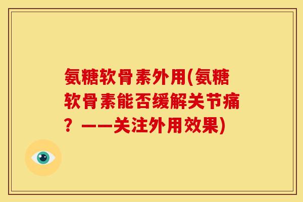 氨糖软骨素外用(氨糖软骨素能否缓解关节痛？——关注外用效果)