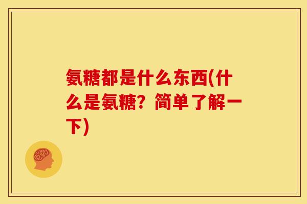 氨糖都是什么东西(什么是氨糖？简单了解一下)
