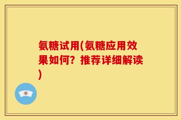 氨糖试用(氨糖应用效果如何？推荐详细解读)
