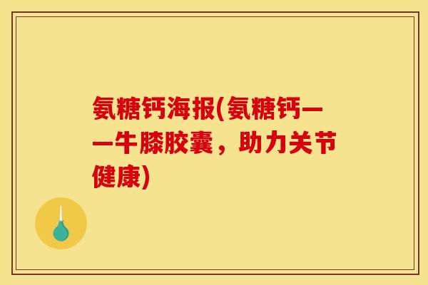 氨糖钙海报(氨糖钙——牛膝胶囊，助力关节健康)