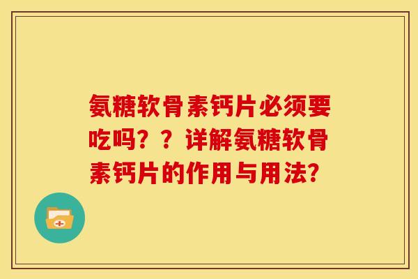 氨糖软骨素钙片必须要吃吗？？详解氨糖软骨素钙片的作用与用法？