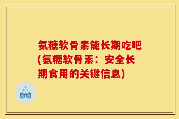 氨糖软骨素能长期吃吧(氨糖软骨素：安全长期食用的关键信息)