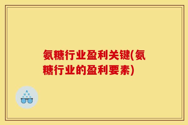 氨糖行业盈利关键(氨糖行业的盈利要素)