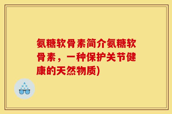 氨糖软骨素简介氨糖软骨素，一种保护关节健康的天然物质)