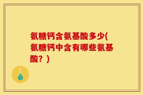 氨糖钙含氨基酸多少(氨糖钙中含有哪些氨基酸？)