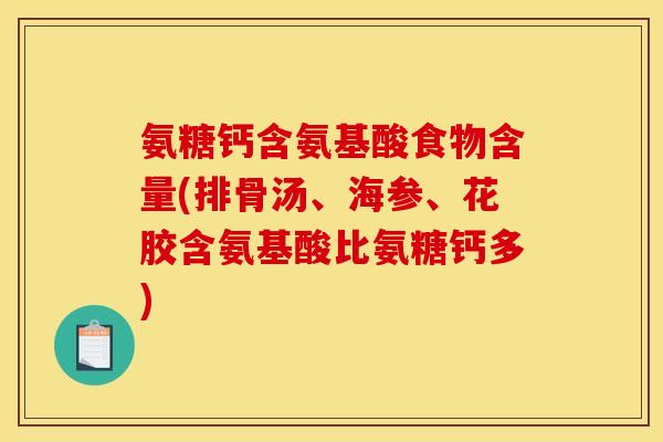 氨糖钙含氨基酸食物含量(排骨汤、海参、花胶含氨基酸比氨糖钙多)
