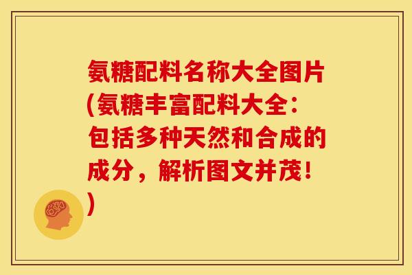 氨糖配料名称大全图片(氨糖丰富配料大全：包括多种天然和合成的成分，解析图文并茂！)