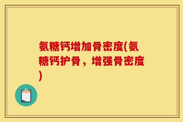 氨糖钙增加骨密度(氨糖钙护骨，增强骨密度)