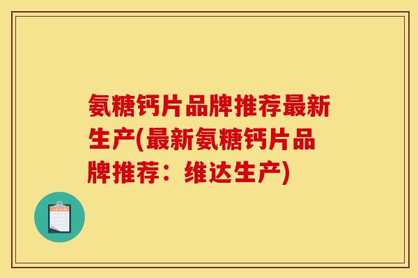 氨糖钙片品牌推荐最新生产(最新氨糖钙片品牌推荐：维达生产)