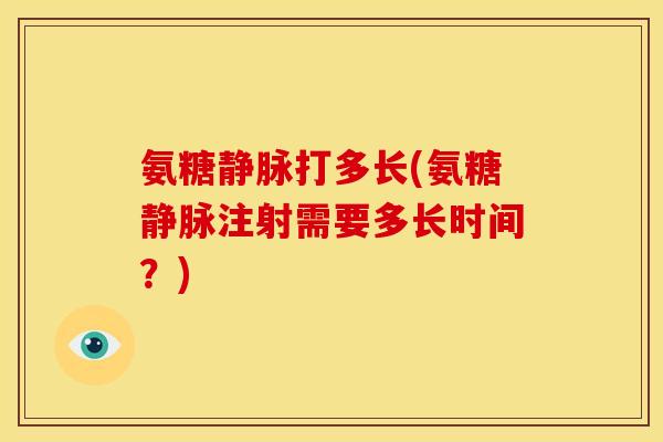 氨糖静脉打多长(氨糖静脉注射需要多长时间？)