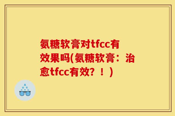 氨糖软膏对tfcc有效果吗(氨糖软膏：治愈tfcc有效？！)